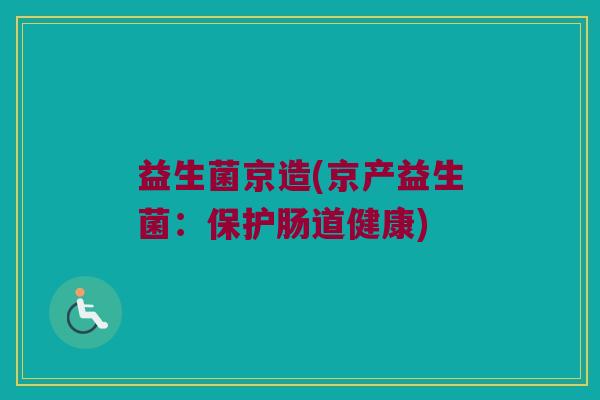 益生菌京造(京产益生菌:保护肠道健康) 益生菌京造(京产益生菌:保护肠道健康)