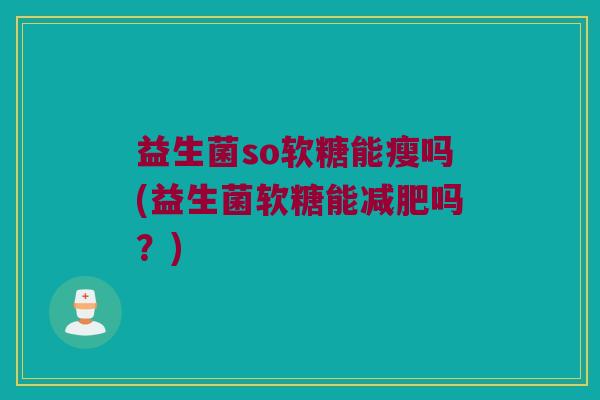 益生菌so软糖能瘦吗(益生菌软糖能减肥吗？)
