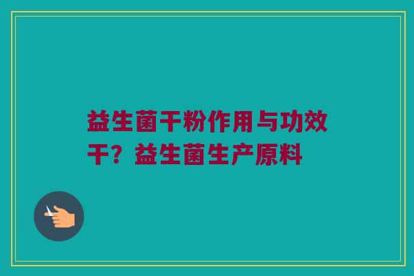 益生菌干粉作用与功效干？益生菌生产原料