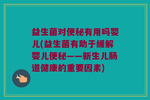 益生菌对便秘有用吗婴儿(益生菌有助于缓解婴儿便秘——新生儿肠道健康的重要因素)