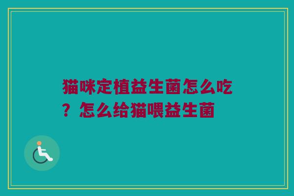 猫咪定植益生菌怎么吃?怎么给猫喂益生菌 猫咪定植益生菌怎么吃?怎么给猫喂益生菌