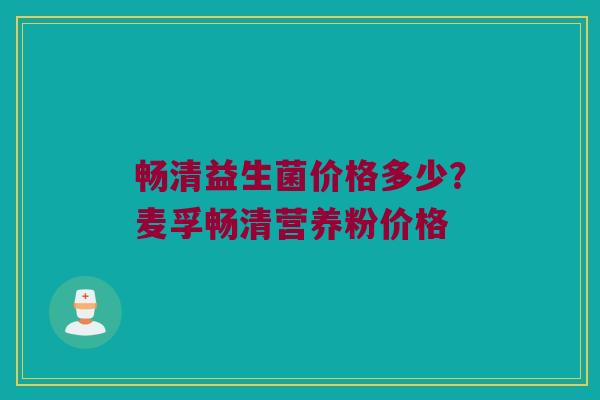 畅清益生菌价格多少？麦孚畅清营养粉价格