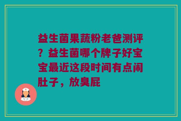 益生菌果蔬粉老爸测评？益生菌哪个牌子好宝宝最近这段时间有点闹肚子，放臭屁