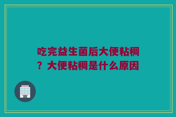 吃完益生菌后大便粘稠？大便粘稠是什么原因