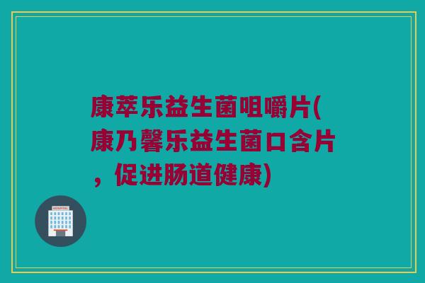 康萃乐益生菌咀嚼片(康乃馨乐益生菌口含片,促进肠道健康) 康萃乐益生菌咀嚼片(康乃馨乐益生菌口含片,促进肠道健康)