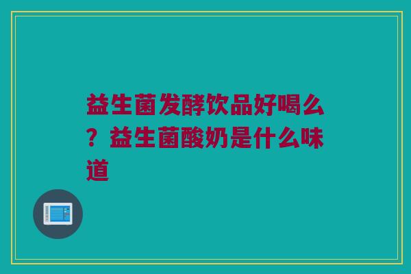 益生菌发酵饮品好喝么？益生菌酸奶是什么味道