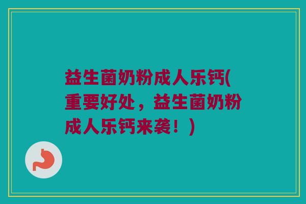 益生菌奶粉成人乐钙(重要好处，益生菌奶粉成人乐钙来袭！)