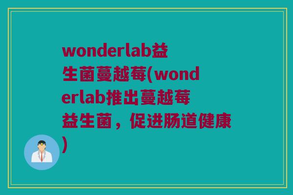 wonderlab益生菌蔓越莓(wonderlab推出蔓越莓益生菌,促进肠道健康) wonderlab益生菌蔓越莓(wonderlab推出蔓越莓益生菌,促进肠道健康)