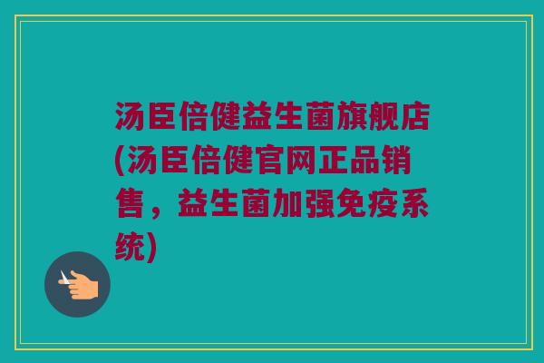 汤臣倍健益生菌旗舰店(汤臣倍健官网正品销售，益生菌加强免疫系统)