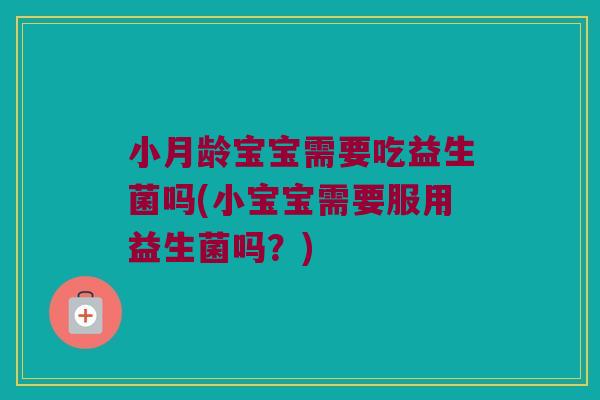 小月龄宝宝需要吃益生菌吗(小宝宝需要服用益生菌吗?) 小月龄宝宝需要吃益生菌吗(小宝宝需要服用益生菌吗?)
