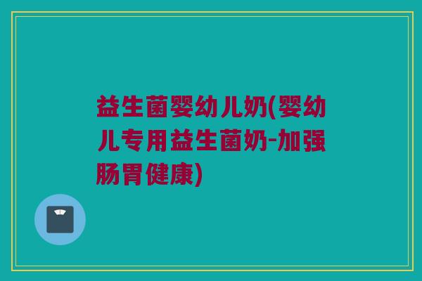 益生菌婴幼儿奶(婴幼儿专用益生菌奶-加强肠胃健康)