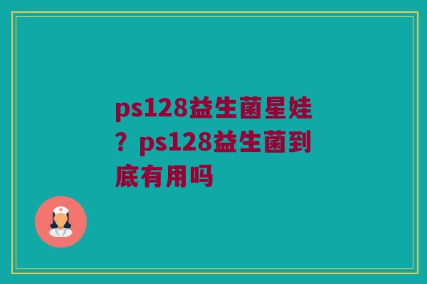 ps128益生菌星娃？ps128益生菌到底有用吗