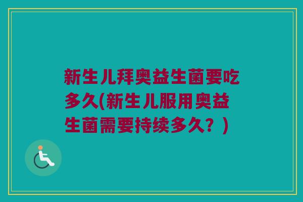 新生儿拜奥益生菌要吃多久(新生儿服用奥益生菌需要持续多久？)
