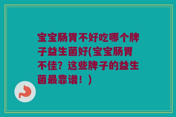 宝宝肠胃不好吃哪个牌子益生菌好(宝宝肠胃不佳？这些牌子的益生菌靠谱！)