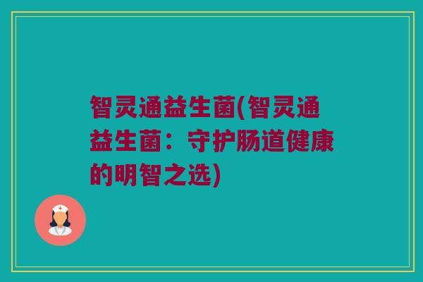 智灵通益生菌(智灵通益生菌：守护肠道健康的明智之选)