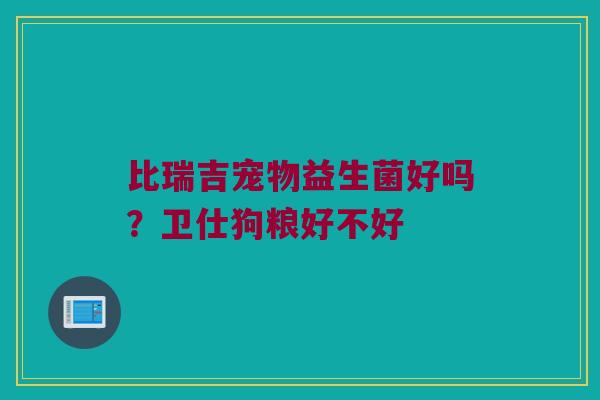 比瑞吉宠物益生菌好吗？卫仕狗粮好不好