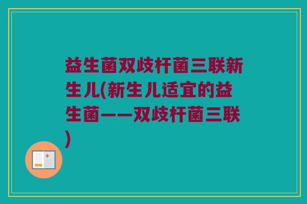 益生菌双歧杆菌三联新生儿(新生儿适宜的益生菌——双歧杆菌三联) 益生菌双歧杆菌三联新生儿(新生儿适宜的益生菌——双歧杆菌三联)