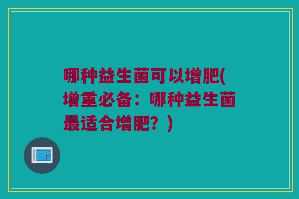 哪种益生菌可以增肥(增重必备：哪种益生菌最适合增肥？)