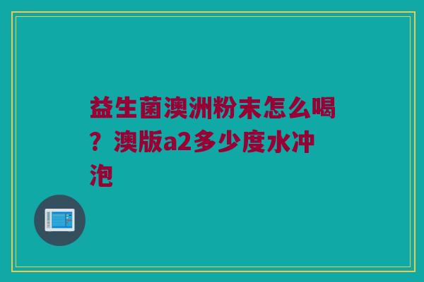 益生菌澳洲粉末怎么喝?澳版a2多少度水冲泡 益生菌澳洲粉末怎么喝?澳版a2多少度水冲泡