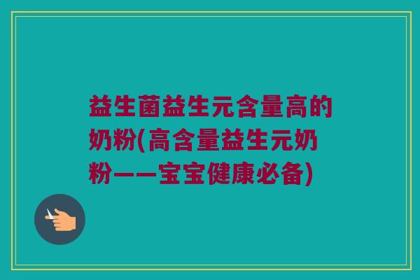 益生菌益生元含量高的奶粉(高含量益生元奶粉——宝宝健康必备) 益生菌益生元含量高的奶粉(高含量益生元奶粉——宝宝健康必备)