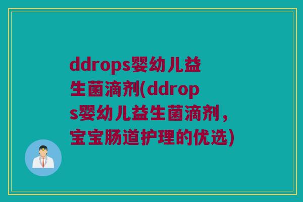 ddrops婴幼儿益生菌滴剂(ddrops婴幼儿益生菌滴剂,宝宝肠道护理的优选) ddrops婴幼儿益生菌滴剂(ddrops婴幼儿益生菌滴剂,宝宝肠道护理的优选)