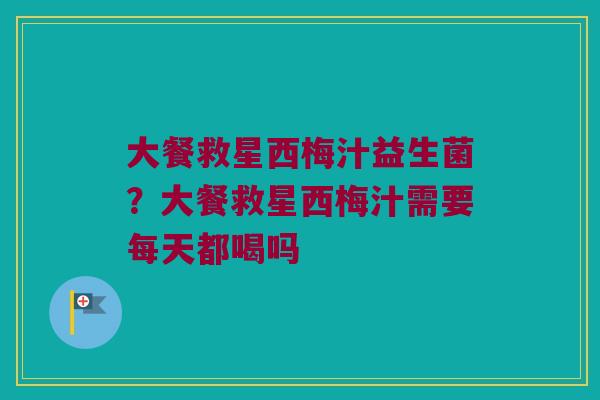 大餐救星西梅汁益生菌？大餐救星西梅汁需要每天都喝吗