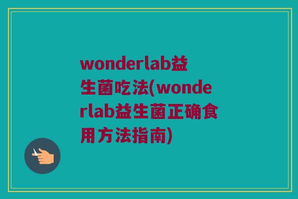 wonderlab益生菌吃法(wonderlab益生菌正确食用方法指南) wonderlab益生菌吃法(wonderlab益生菌正确食用方法指南)