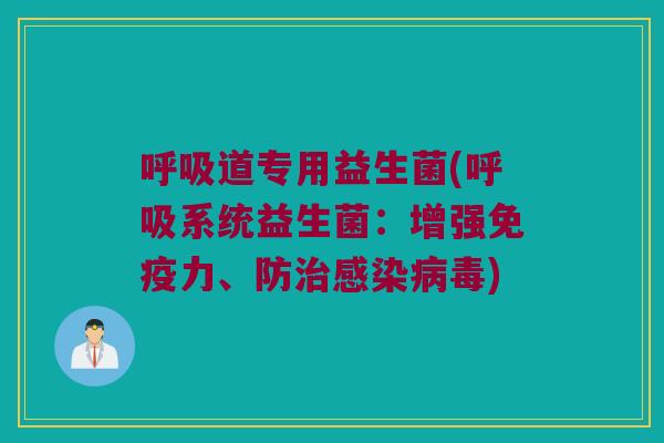 呼吸道专用益生菌(呼吸系统益生菌：增强免疫力、防治感染病毒)