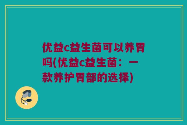 优益c益生菌可以养胃吗(优益c益生菌：一款养护胃部的选择)