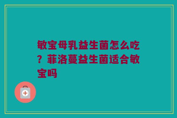 敏宝母乳益生菌怎么吃？菲洛蔓益生菌适合敏宝吗