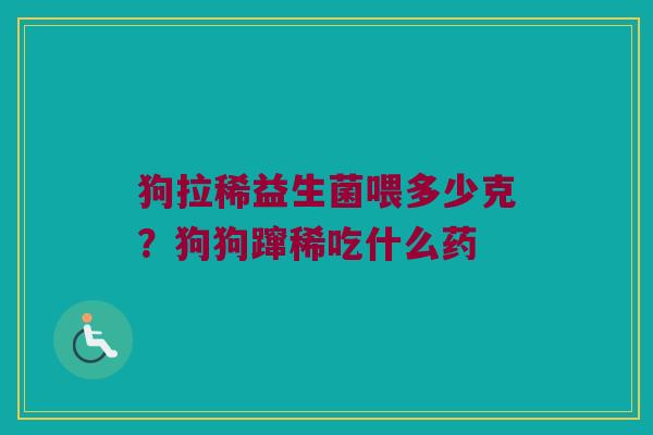 狗拉稀益生菌喂多少克?狗狗蹿稀吃什么药 狗拉稀益生菌喂多少克?狗狗蹿稀吃什么药