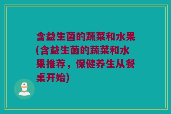 含益生菌的蔬菜和水果(含益生菌的蔬菜和水果推荐,保健养生从餐桌开始) 含益生菌的蔬菜和水果(含益生菌的蔬菜和水果推荐,保健养生从餐桌开始)