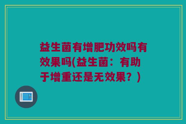 益生菌有增肥功效吗有效果吗(益生菌：有助于增重还是无效果？)