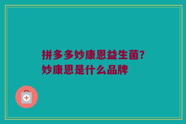 拼多多妙康恩益生菌？妙康恩是什么品牌