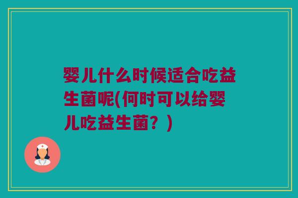 婴儿什么时候适合吃益生菌呢(何时可以给婴儿吃益生菌？)