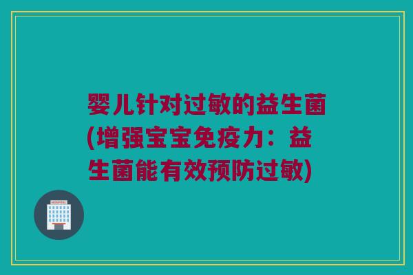 婴儿针对过敏的益生菌(增强宝宝免疫力：益生菌能有效预防过敏)