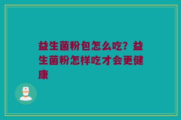 益生菌粉包怎么吃？益生菌粉怎样吃才会更健康
