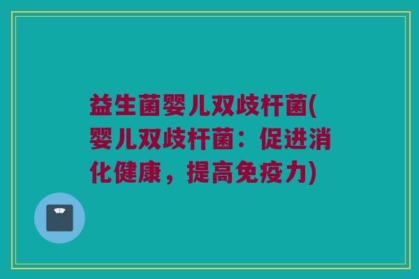 益生菌婴儿双歧杆菌(婴儿双歧杆菌:促进消化健康,提高力) 益生菌婴儿双歧杆菌(婴儿双歧杆菌:促进消化健康,提高力)