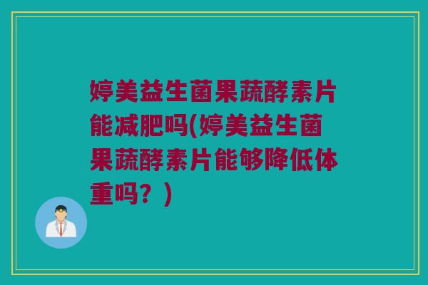 婷美益生菌果蔬酵素片能减肥吗(婷美益生菌果蔬酵素片能够降低体重吗？)