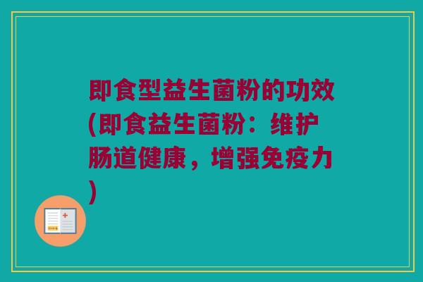 即食型益生菌粉的功效(即食益生菌粉：维护肠道健康，增强力)
