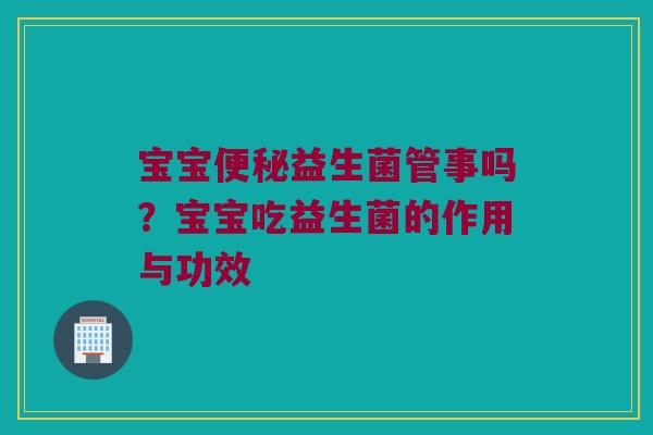 宝宝益生菌管事吗?宝宝吃益生菌的作用与功效 宝宝益生菌管事吗?宝宝吃益生菌的作用与功效
