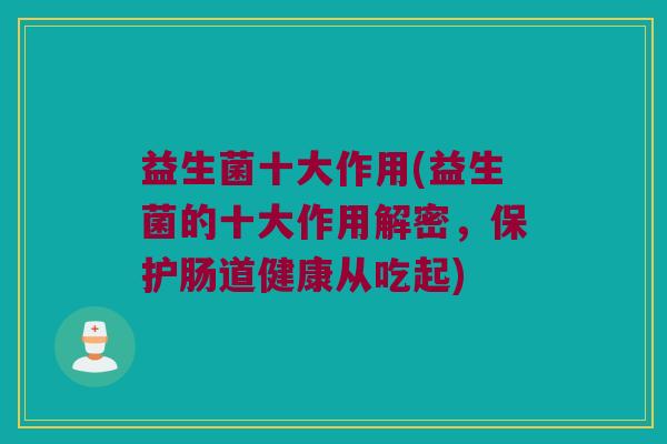 益生菌十大作用(益生菌的十大作用解密，保护肠道健康从吃起)