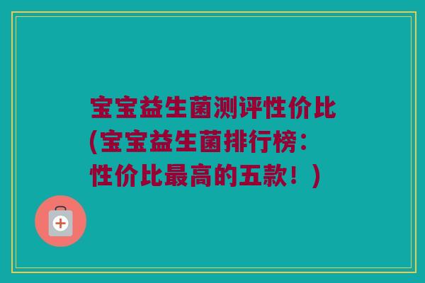 宝宝益生菌测评性价比(宝宝益生菌排行榜：性价比最高的五款！)