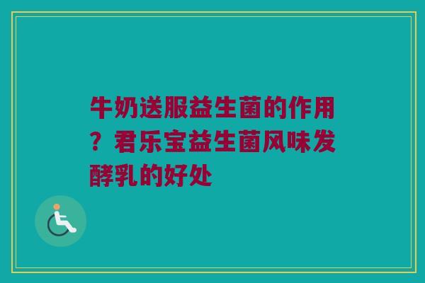 牛奶送服益生菌的作用？君乐宝益生菌风味发酵乳的好处