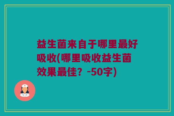益生菌来自于哪里最好吸收？哪里吸收益生菌效果最佳？