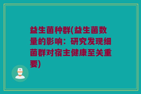 益生菌种群(益生菌数量的影响：研究发现细菌群对宿主健康至关重要)