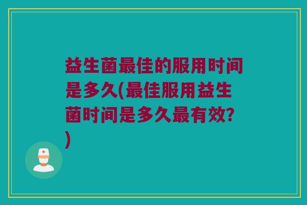 益生菌最佳的服用时间是多久(最佳服用益生菌时间是多久最有效？)