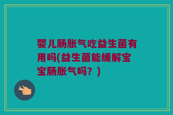 婴儿肠吃益生菌有用吗(益生菌能缓解宝宝肠吗?) 婴儿肠吃益生菌有用吗(益生菌能缓解宝宝肠吗?)