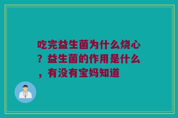 吃完益生菌为什么烧心？益生菌的作用是什么，有没有宝妈知道