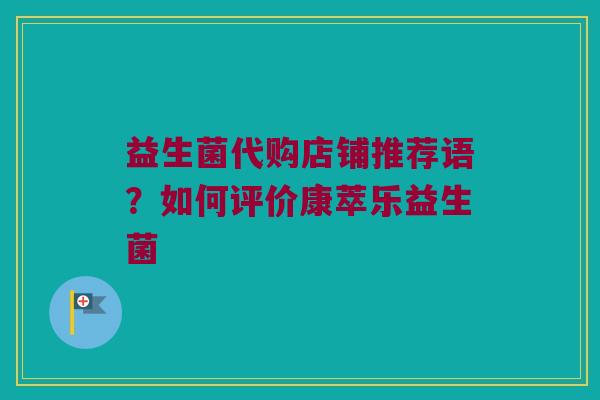 益生菌代购店铺推荐语？如何评价康萃乐益生菌